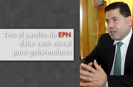 Tras el perdón de EPN debe venir cárcel para gobernadores